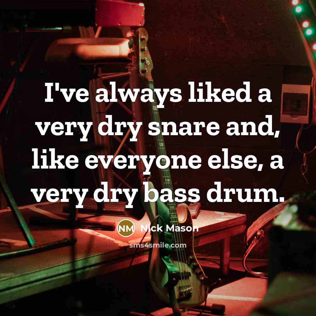 “I've always liked a very dry snare and, like everyone…” quote by Nick Mason