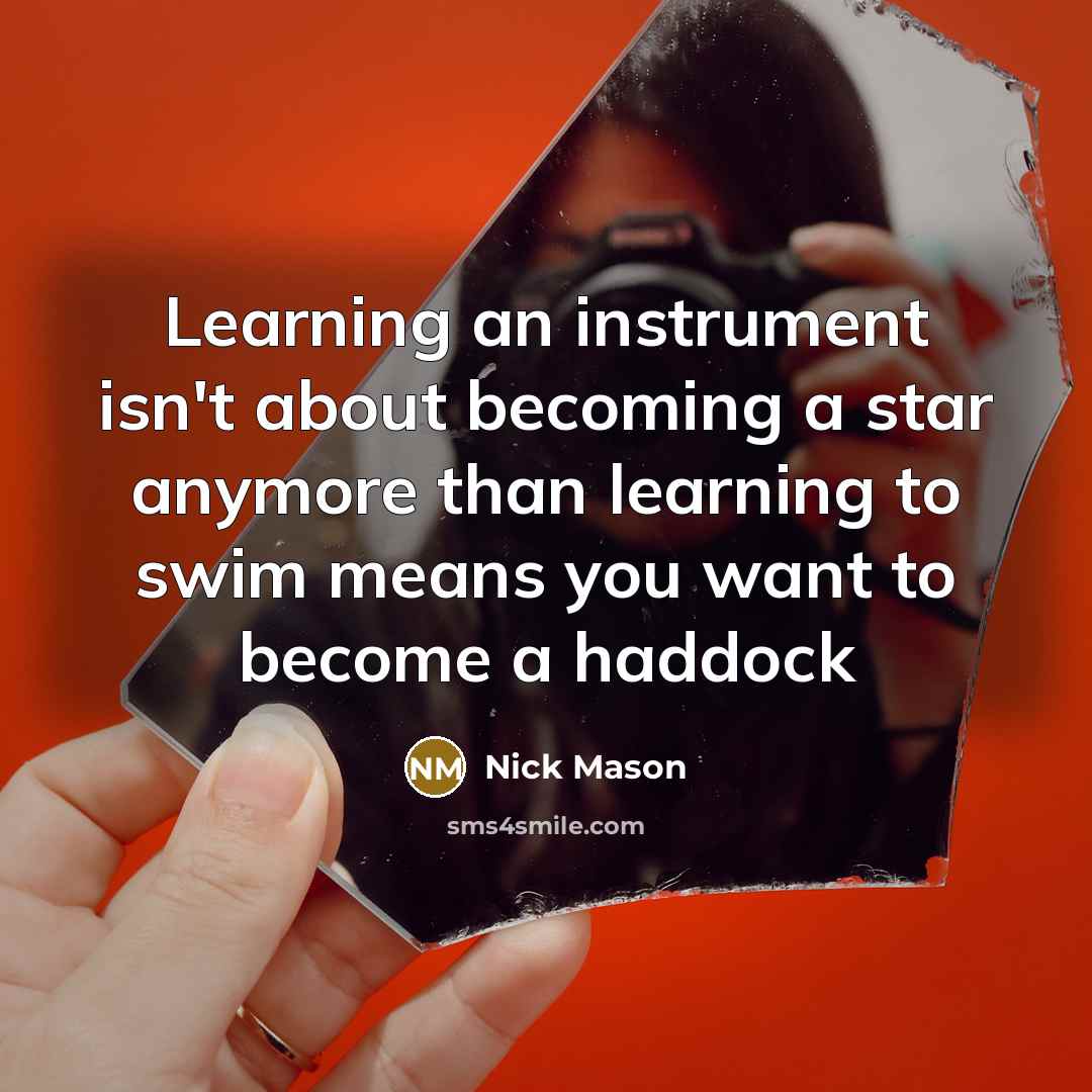 “Learning an instrument isn't about becoming a star anymore than…” quote by Nick Mason