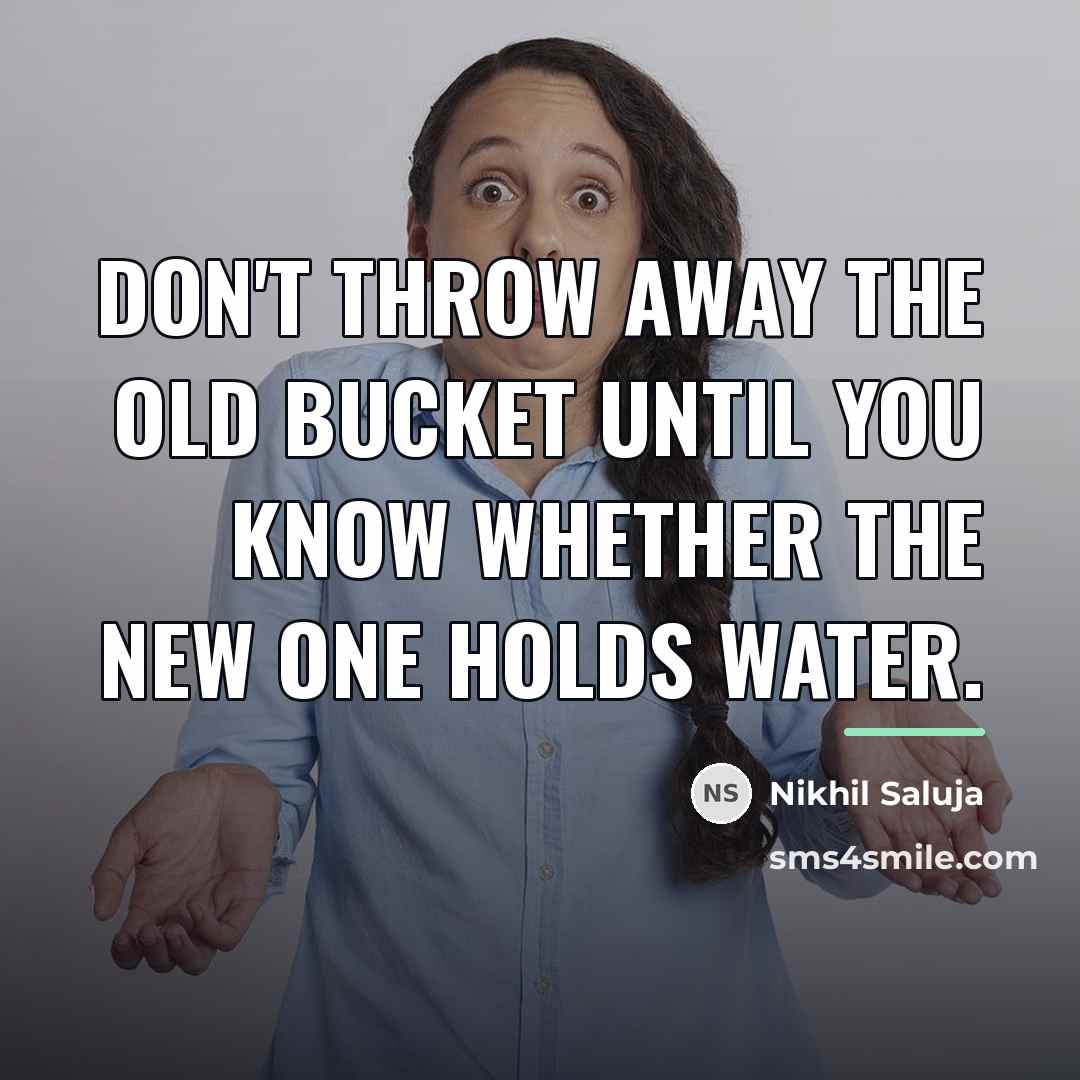 “Don't throw away the old bucket until you know whether…” quote by Nikhil Saluja