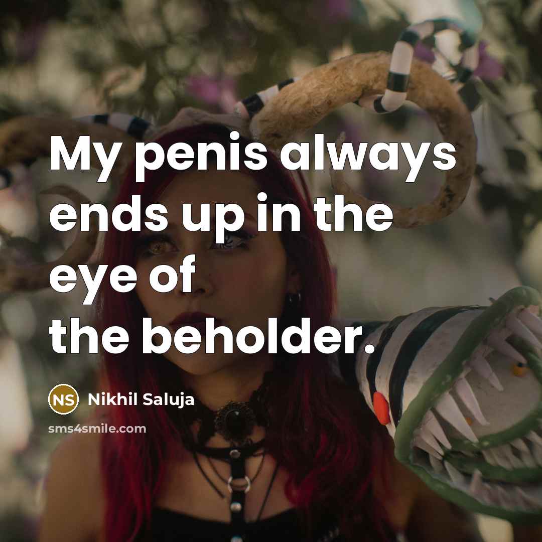 “My penis always ends up in the eye of the…” quote by Nikhil Saluja
