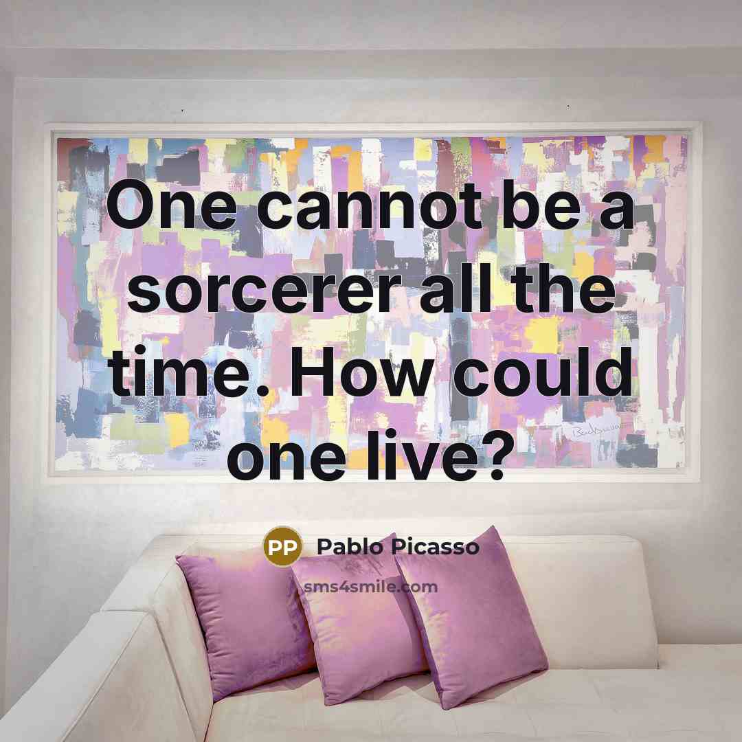 “One cannot be a sorcerer all the time. How could one live?” quote by Pablo Picasso