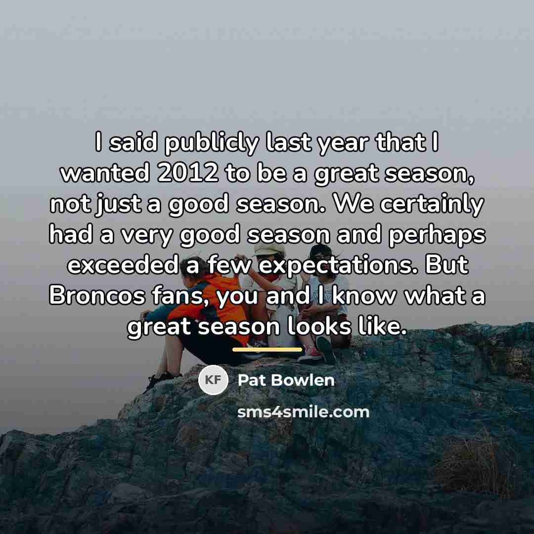 “I said publicly last year that I wanted 2012 to…” quote by Pat Bowlen