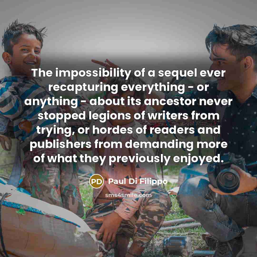 “The impossibility of a sequel ever recapturing everything - or…” quote by Paul Di Filippo