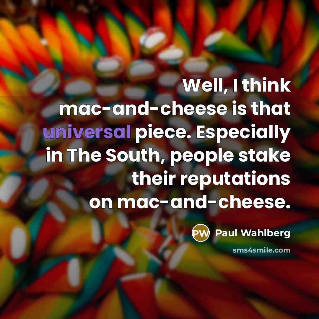 “Well, I think mac-and-cheese is that universal piece. Especially in The South, people stake their reputations on mac-and-cheese.” quote by Paul Wahlberg
