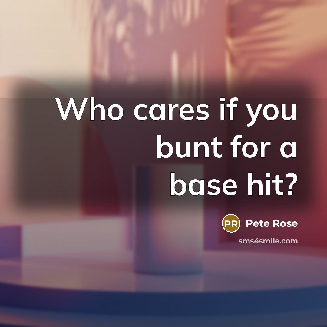 “Who cares if you bunt for a base hit?…” quote by Pete Rose