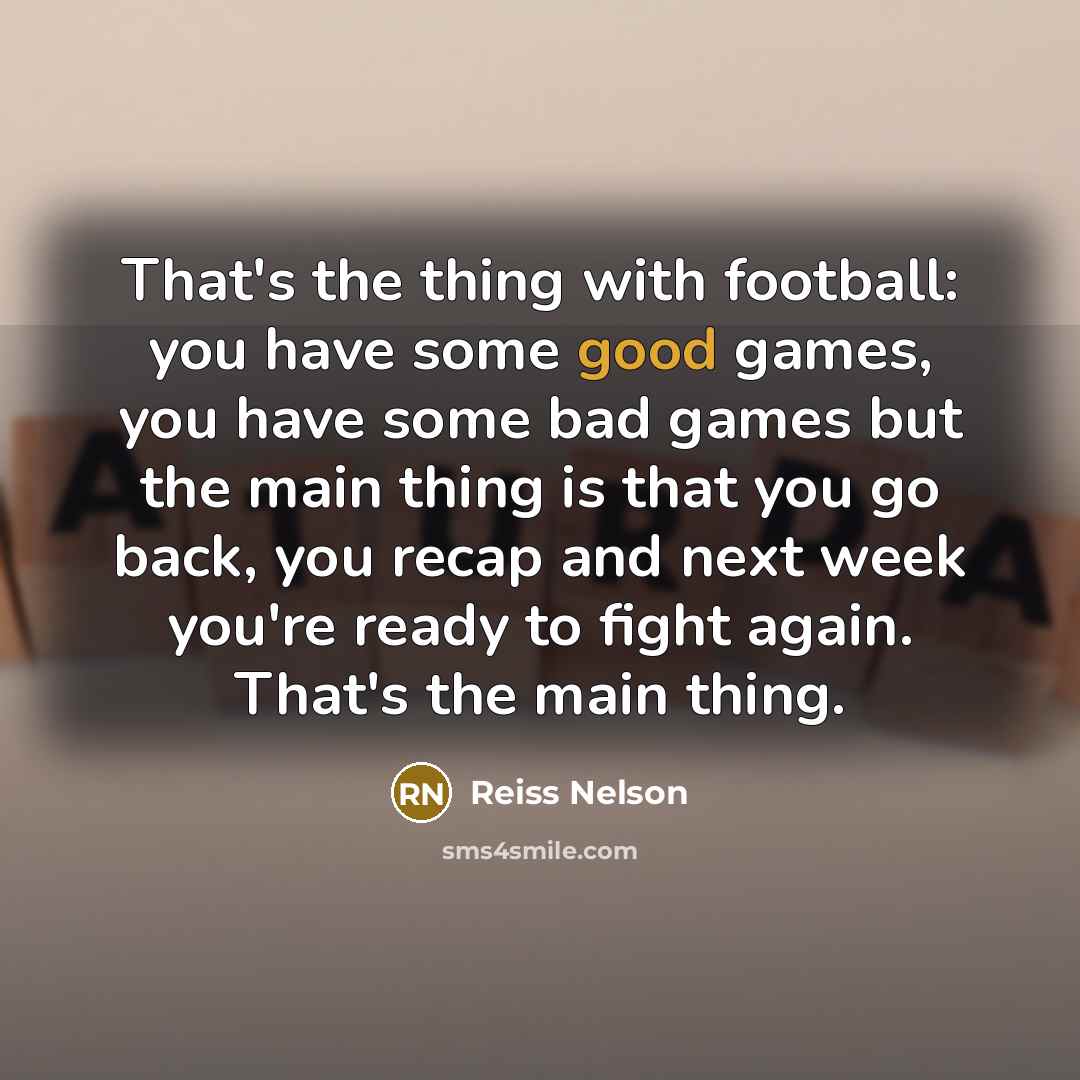 “That's the thing with football: you have some good games,…” quote by Reiss Nelson