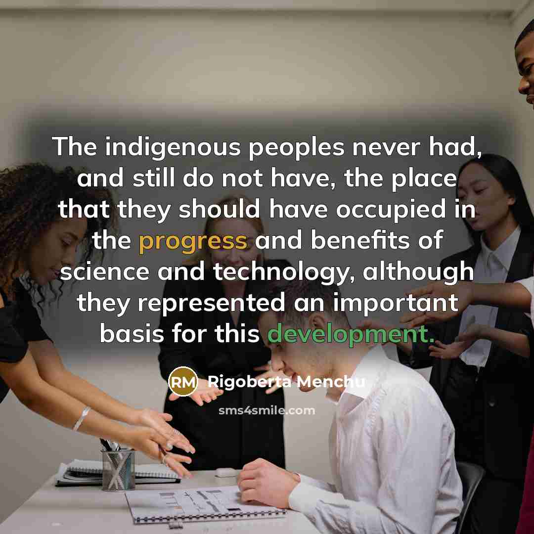 “The indigenous peoples never had, and still do not have,…” quote by Rigoberta Menchu