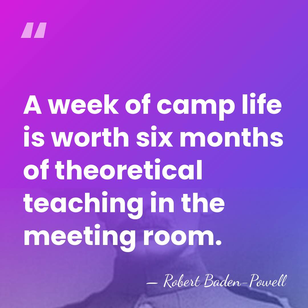 A week of camp life is worth six months of theoretical teaching&hellip; - Robert Baden-Powell