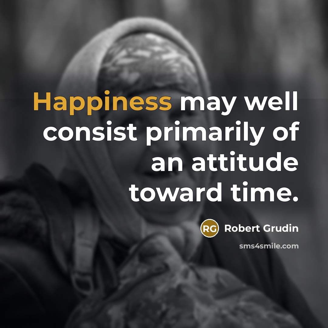 “Happiness may well consist primarily of an attitude toward time.…” quote by Robert Grudin