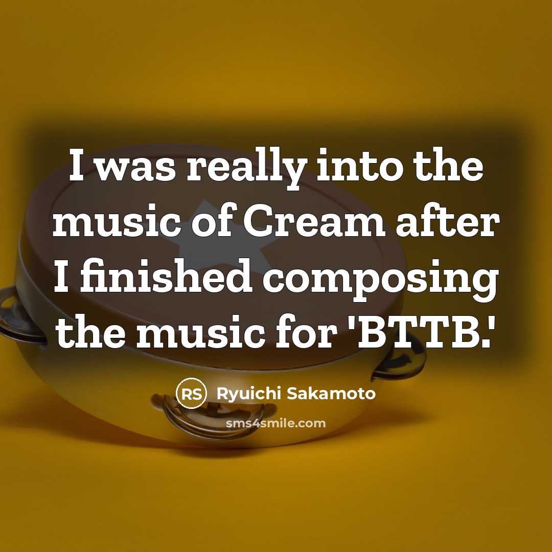 “I was really into the music of Cream after I…” quote by Ryuichi Sakamoto