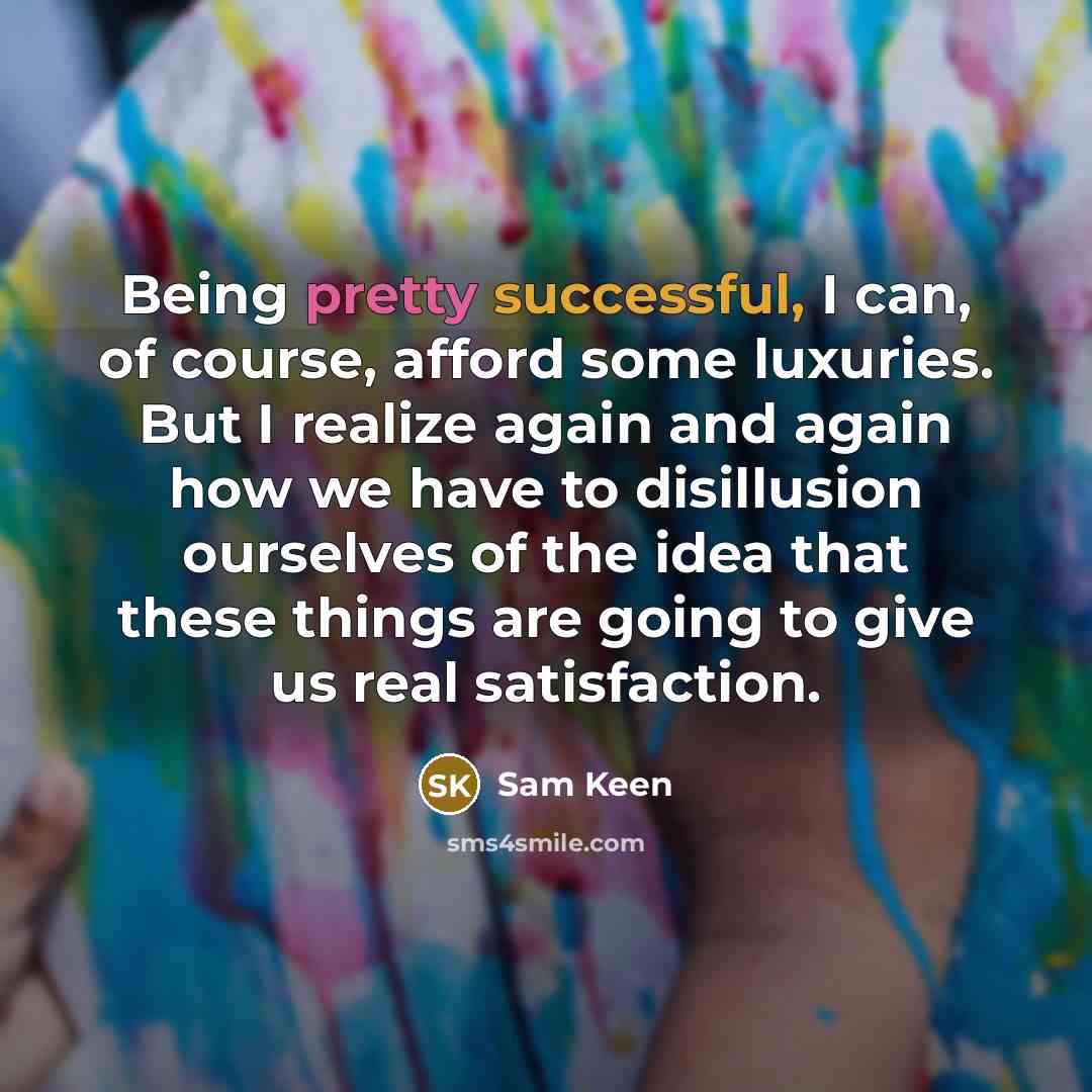 “Being pretty successful, I can, of course, afford some luxuries.…” quote by Sam Keen
