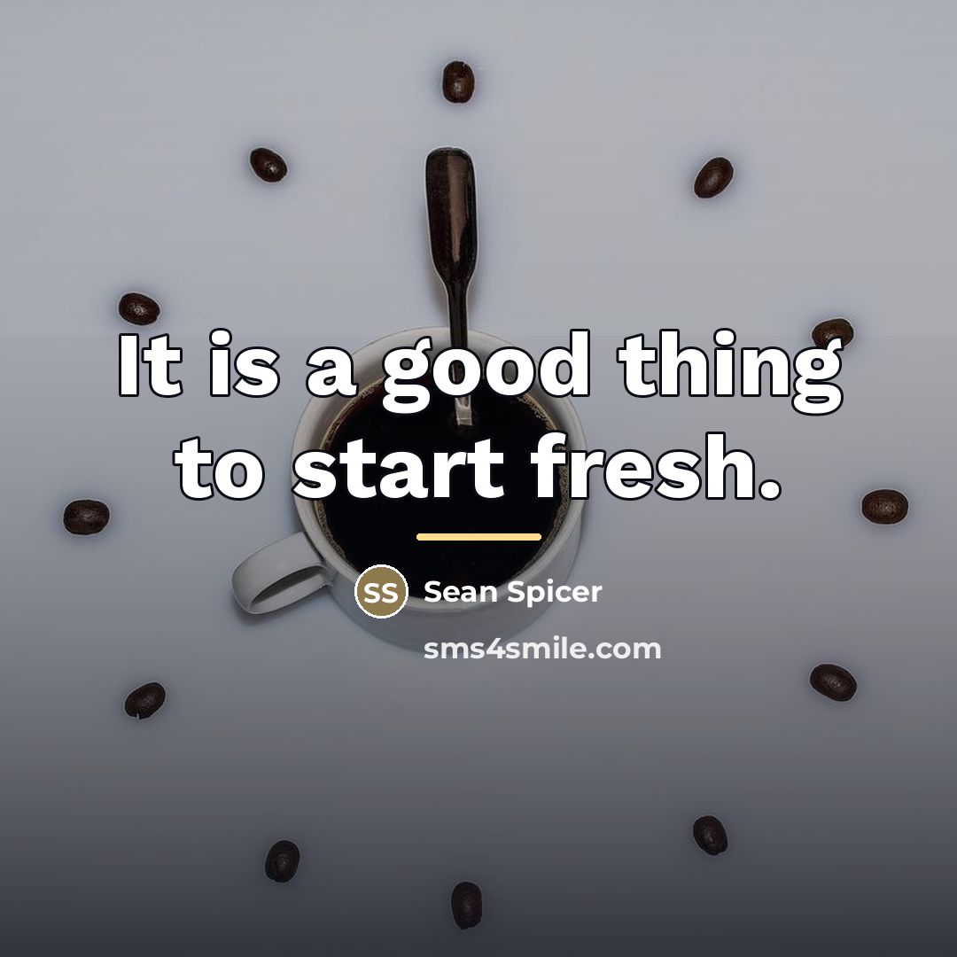 “It is a good thing to start fresh.…” quote by Sean Spicer