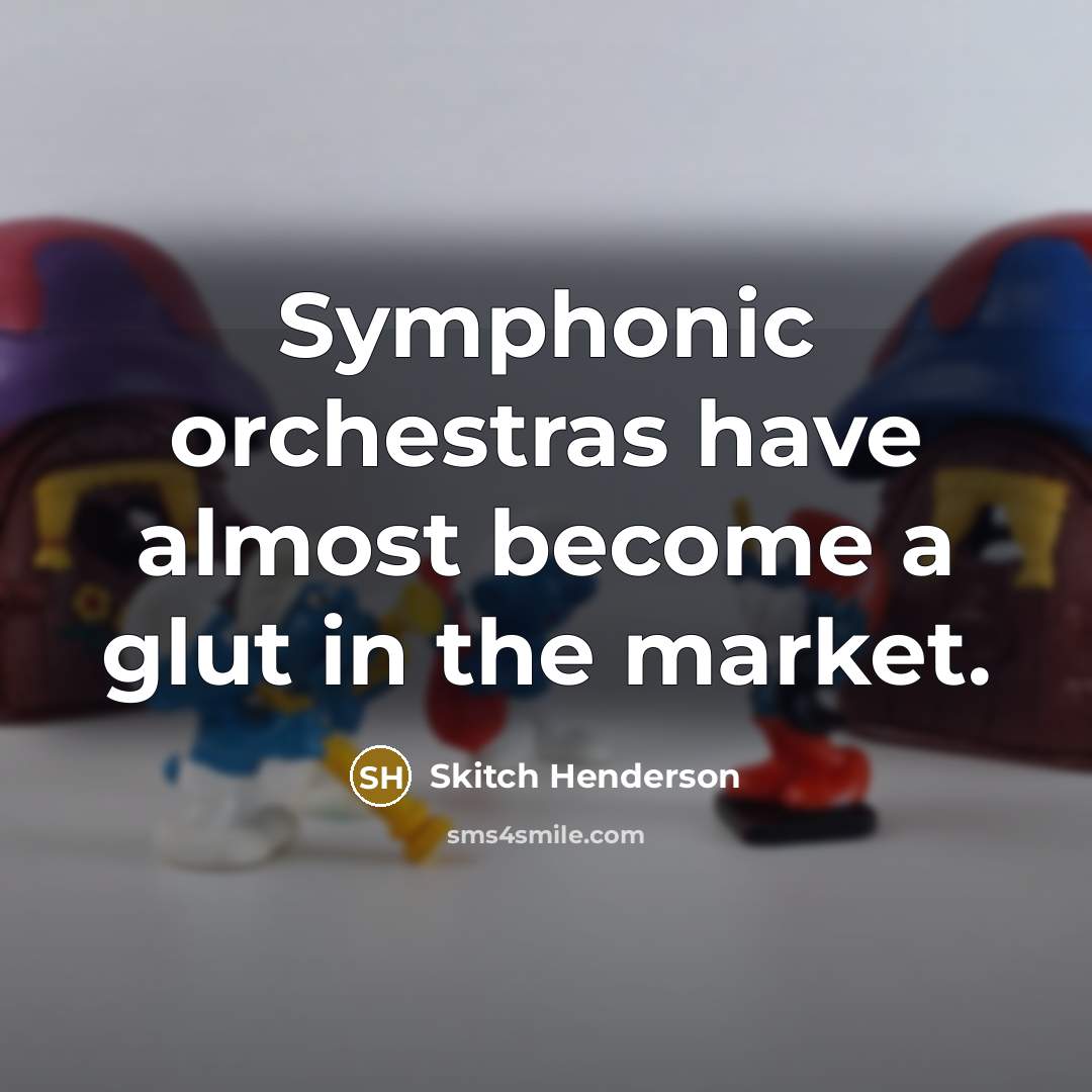 “Symphonic orchestras have almost become a glut in the market.…” quote by Skitch Henderson
