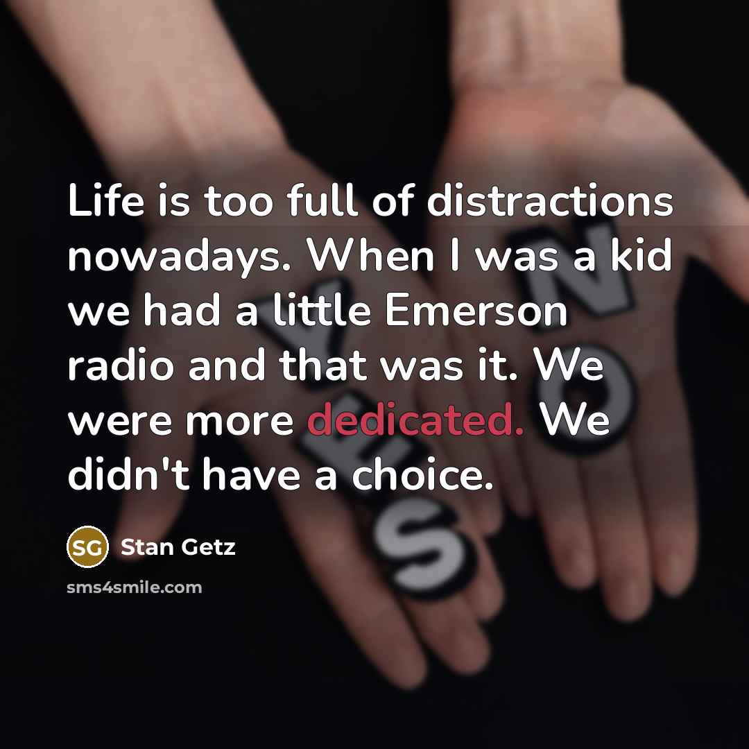 “Life is too full of distractions nowadays. When I was…” quote by Stan Getz