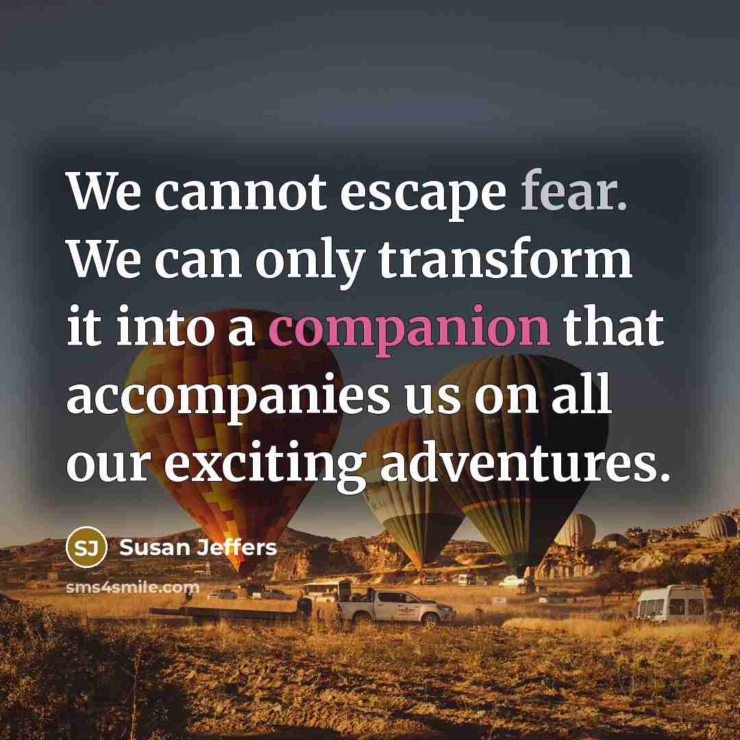“We cannot escape fear. We can only transform it into…” quote by Susan Jeffers