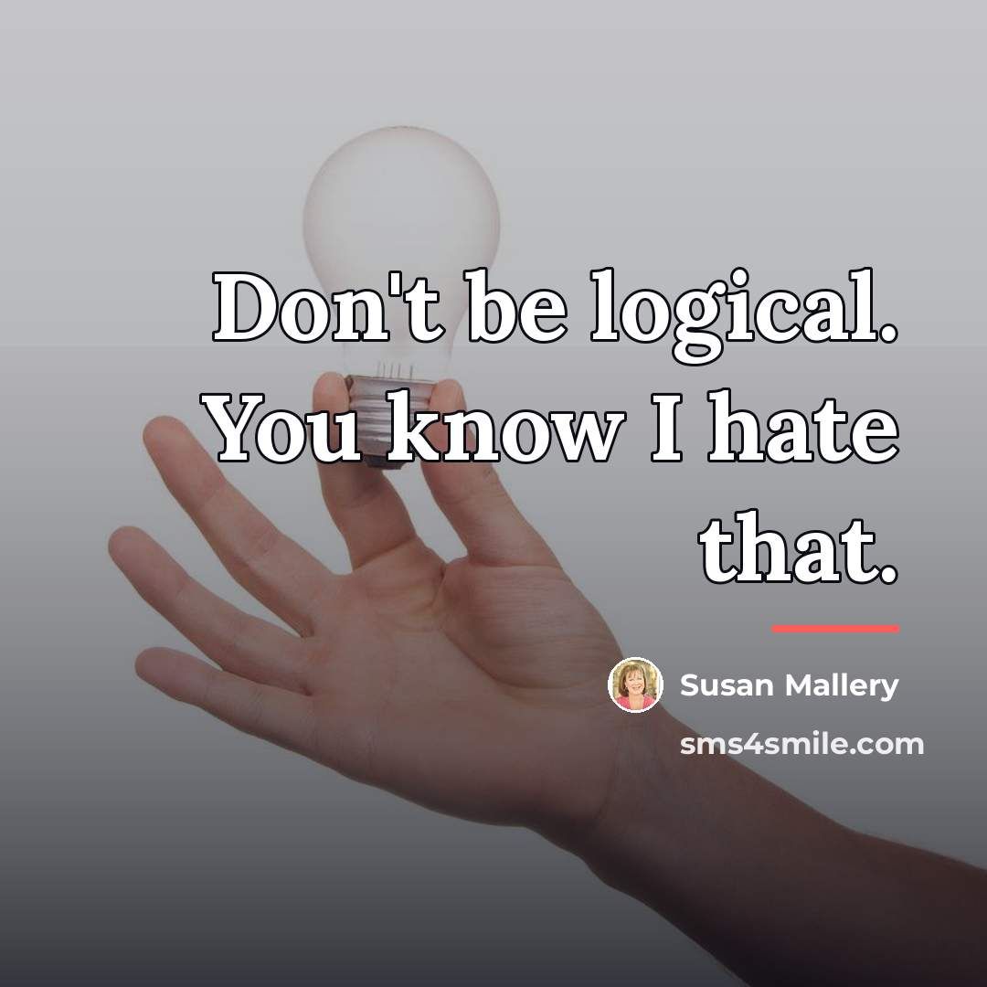 “Don't be logical. You know I hate that.…” quote by Susan Mallery