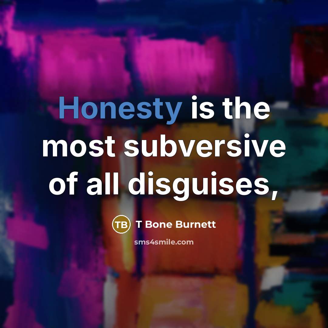“Honesty is the most subversive of all disguises,…” quote by T Bone Burnett