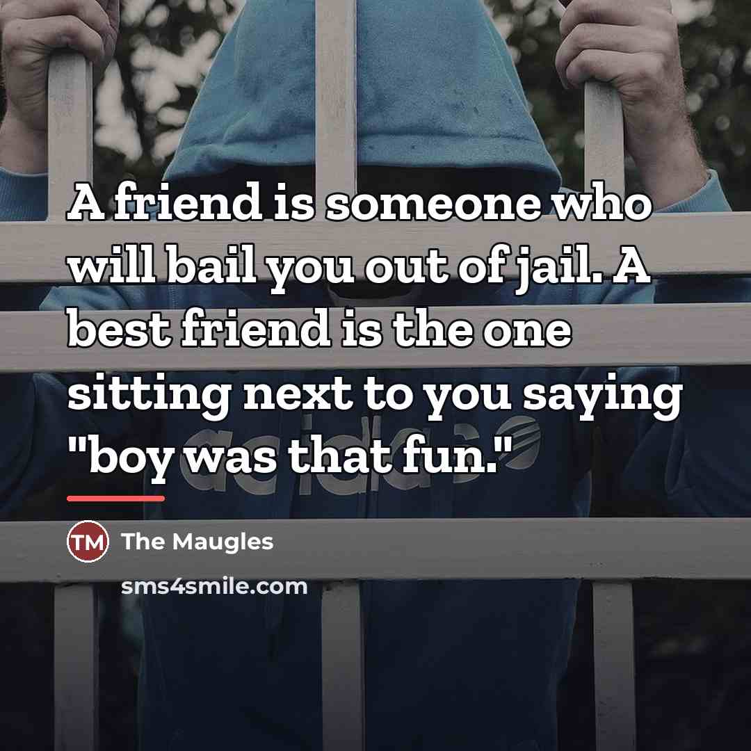 “A friend is someone who will bail you out of…” quote by The Maugles