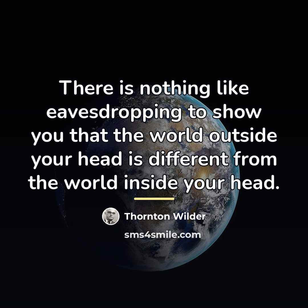 “There is nothing like eavesdropping to show you that the…” quote by Thornton Wilder