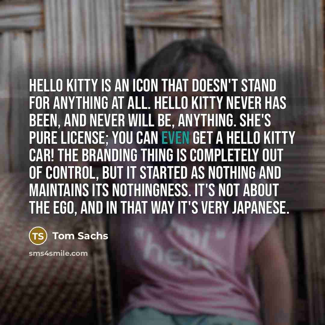 “Hello Kitty is an icon that doesn't stand for anything…” quote by Tom Sachs