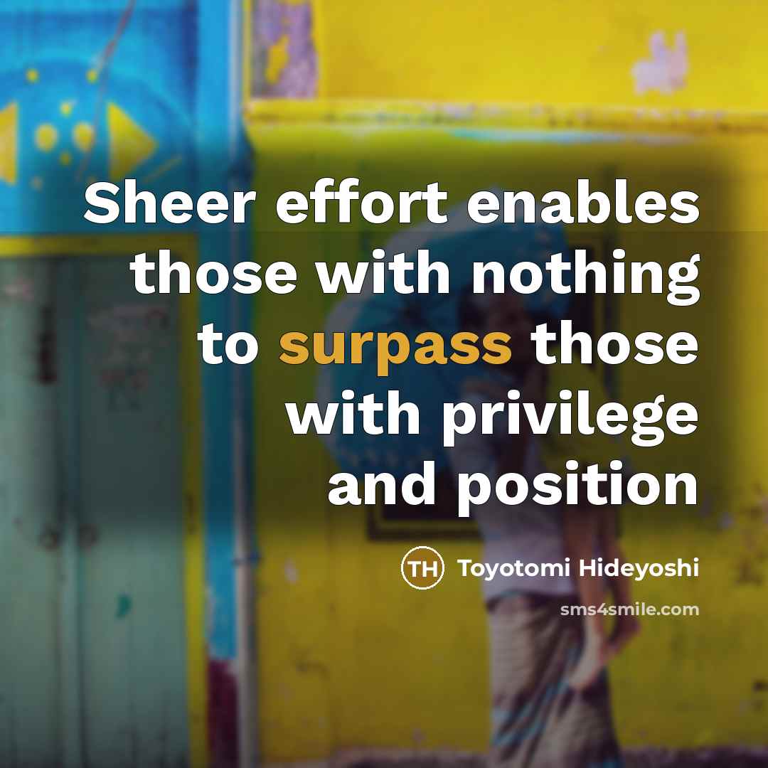 “Sheer effort enables those with nothing to surpass those with…” quote by Toyotomi Hideyoshi