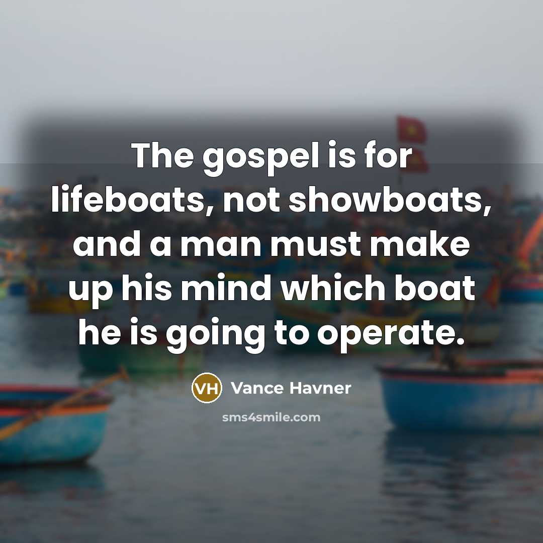 “The gospel is for lifeboats, not showboats, and a man…” quote by Vance Havner