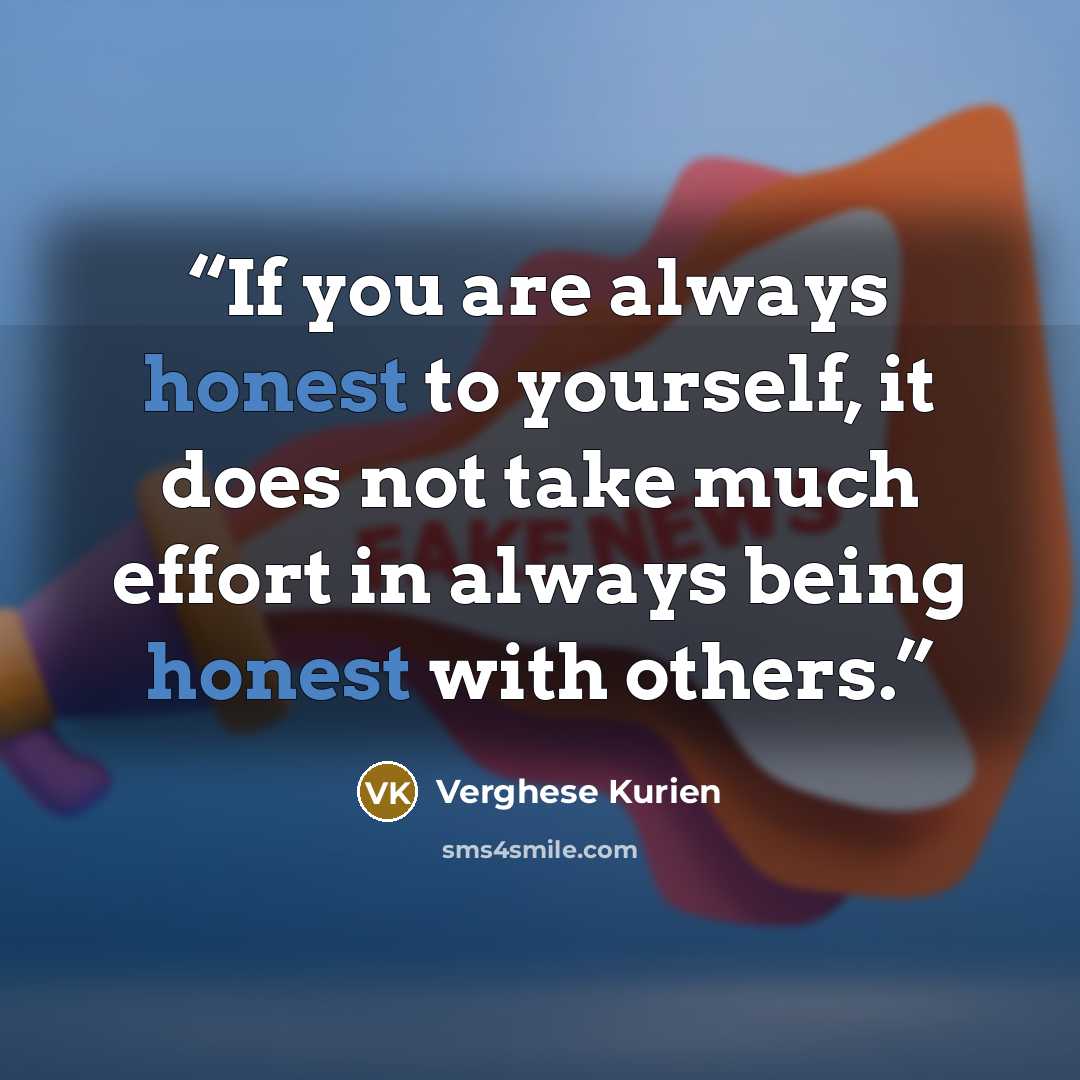 “If you are always honest to yourself, it does not take much effort in always being honest with others.” quote by Verghese Kurien