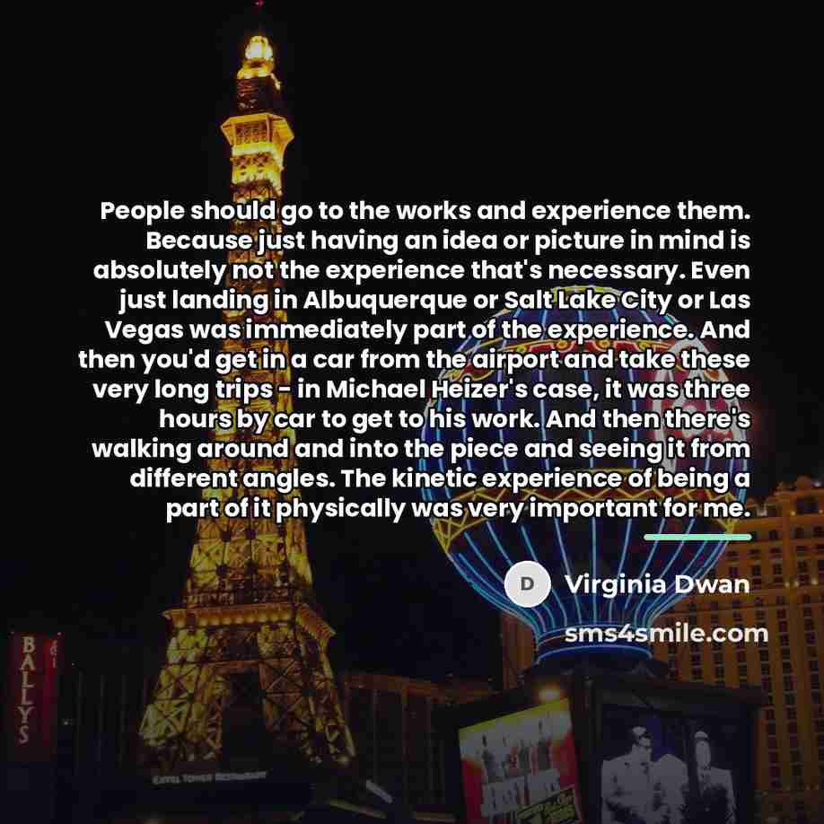 “People should go to the works and experience them. Because…” quote by Virginia Dwan