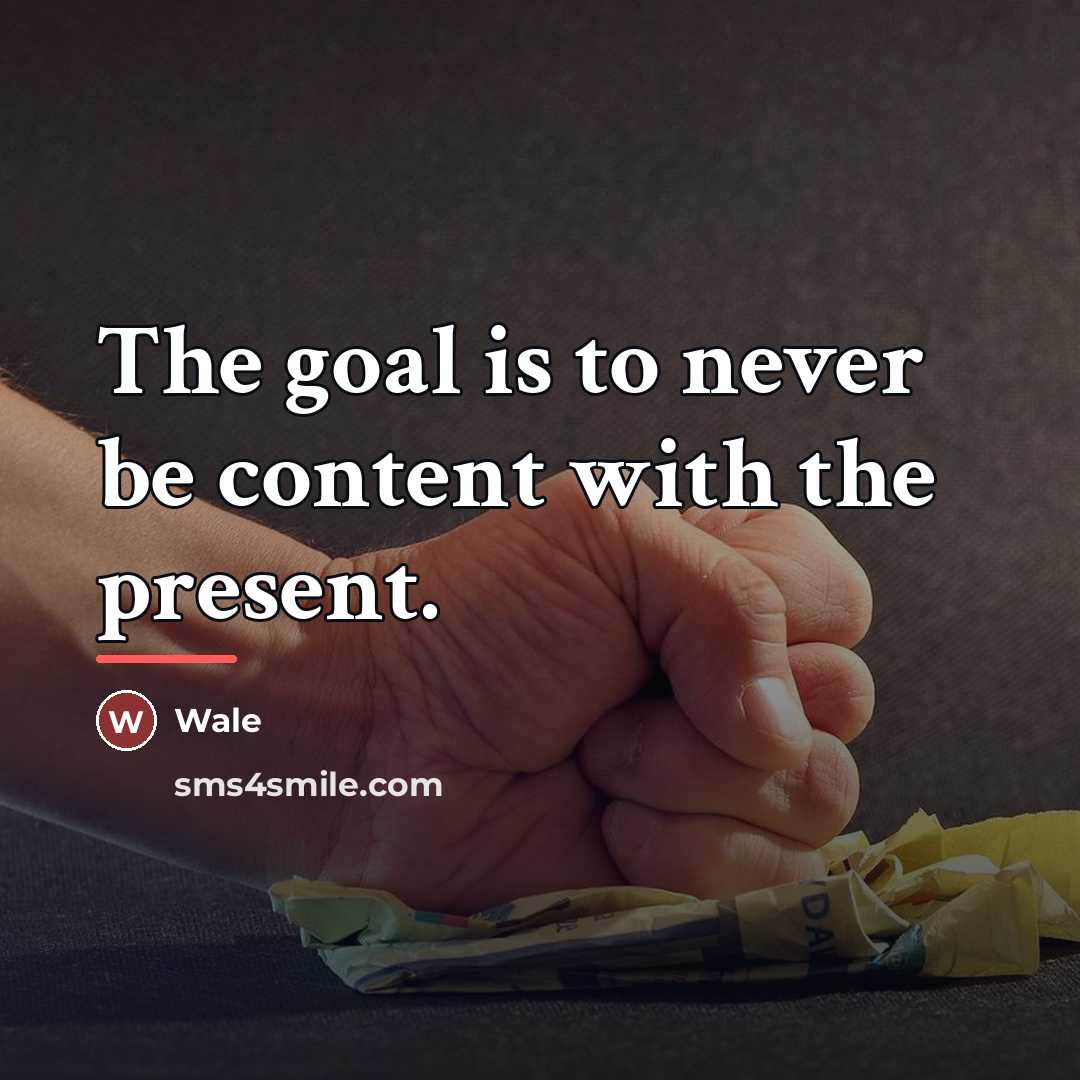 “The goal is to never be content with the present.…” quote by Wale