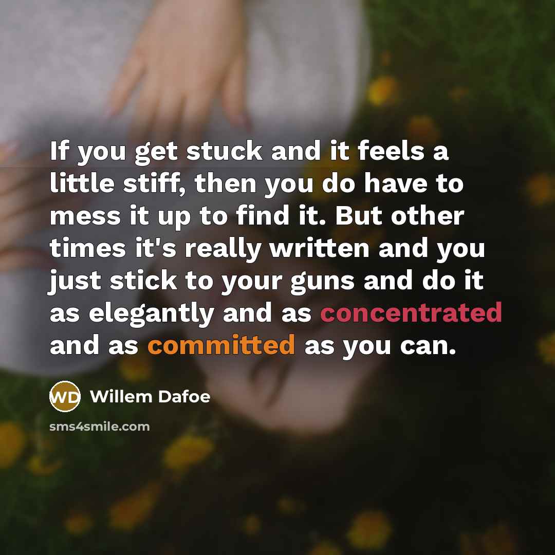 “If you get stuck and it feels a little stiff,…” quote by Willem Dafoe