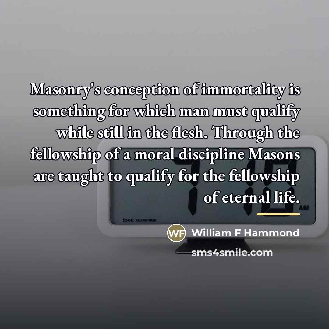“Masonry's conception of immortality is something for which man must…” quote by William F Hammond