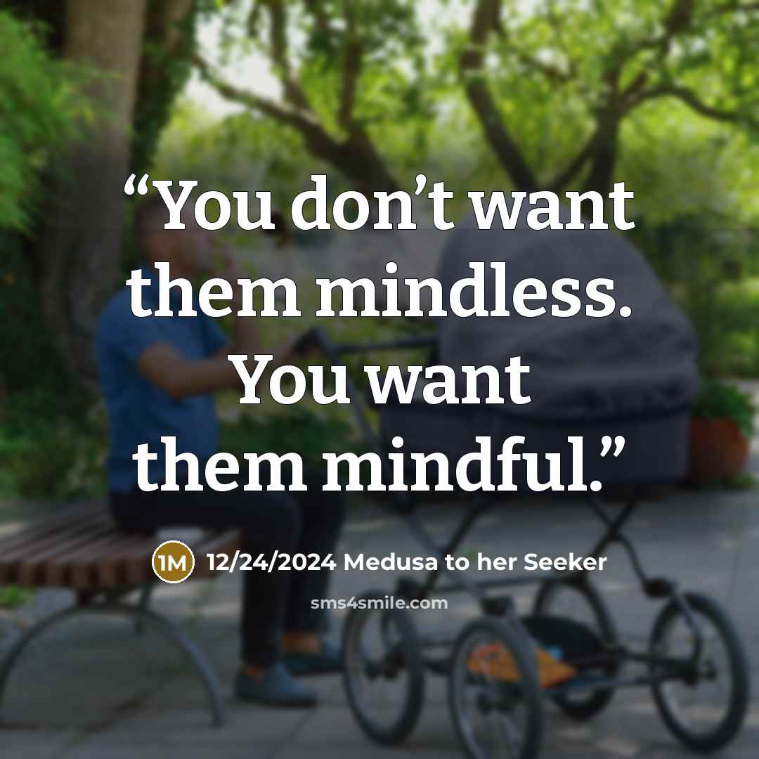 “You don’t want them mindless. You want them mindful.” quote by 12/24/2024 Medusa to her Seeker
