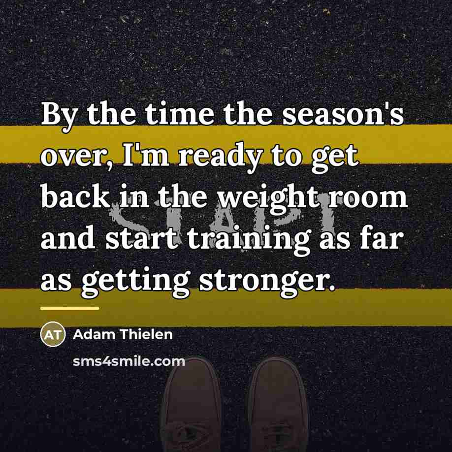 “By the time the season's over, I'm ready to get…” quote by Adam Thielen