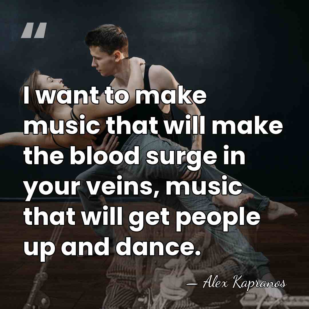 I want to make music that will make the blood surge in&hellip; - Alex Kapranos