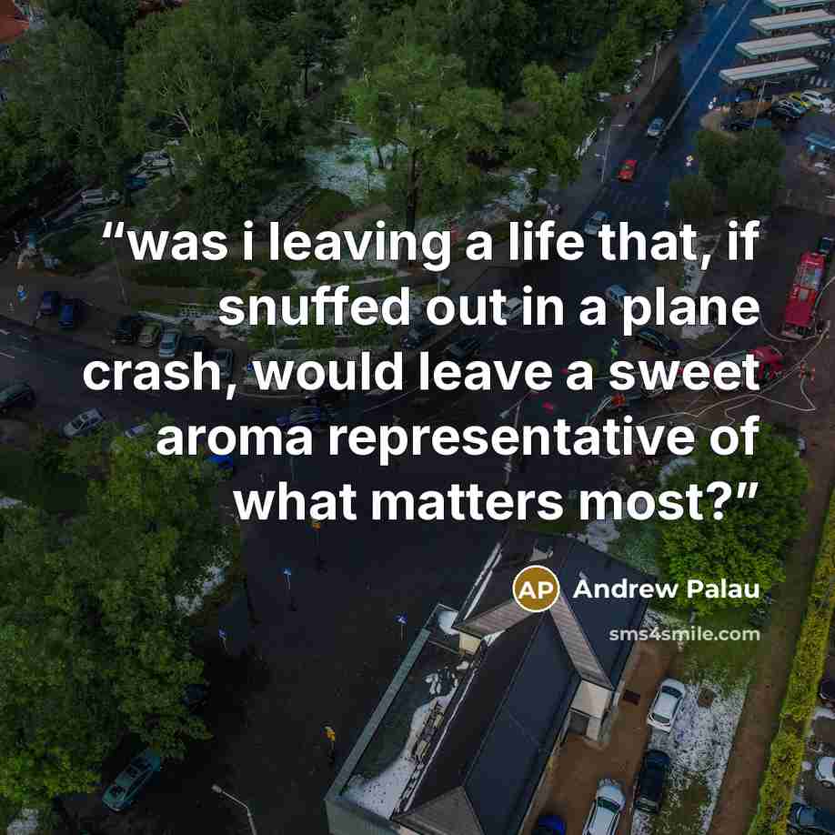 “was i leaving a life that, if snuffed out in a plane crash, would leave a sweet aroma representative of what matters most?” quote by Andrew Palau