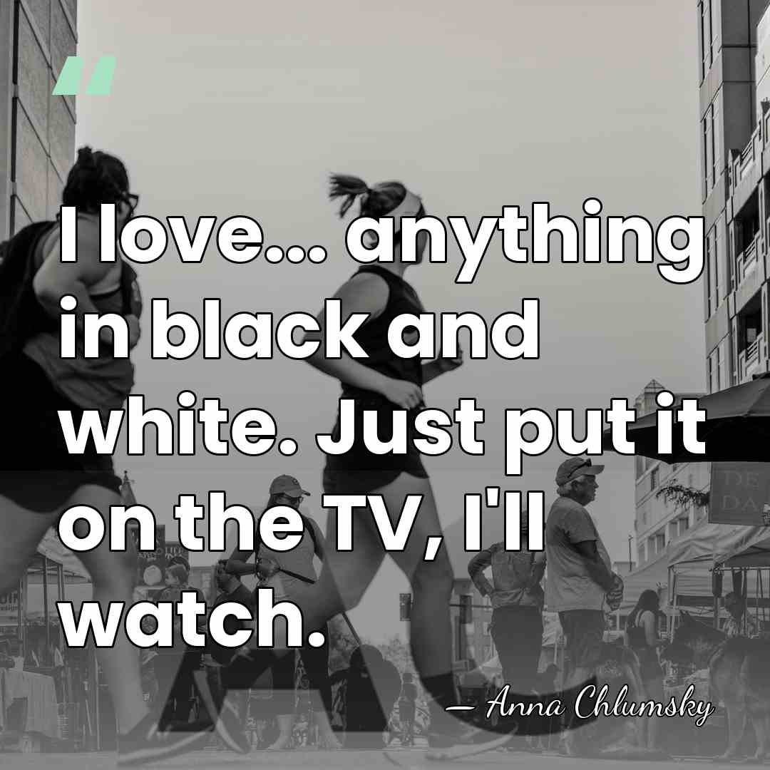 I love... anything in black and white. Just put it on the&hellip; - Anna Chlumsky