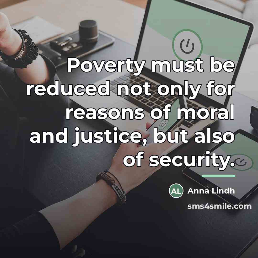 “Poverty must be reduced not only for reasons of moral…” quote by Anna Lindh