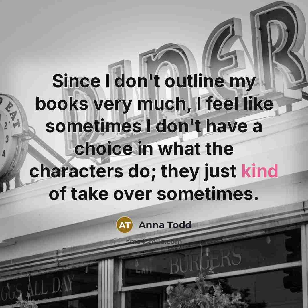 “Since I don't outline my books very much, I feel…” quote by Anna Todd