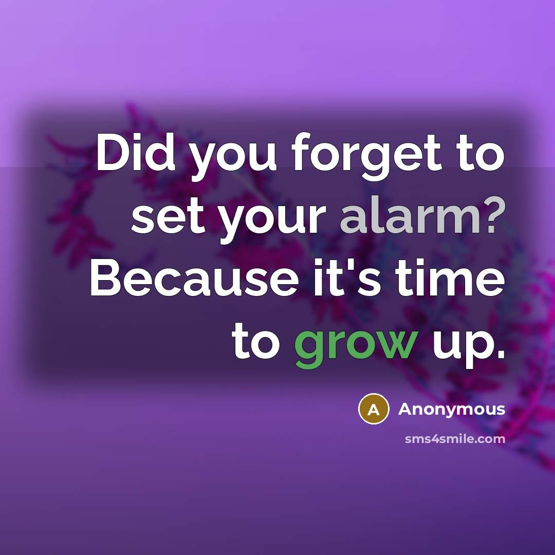 “Did you forget to set your alarm? Because it's time to grow up.” quote by Anonymous