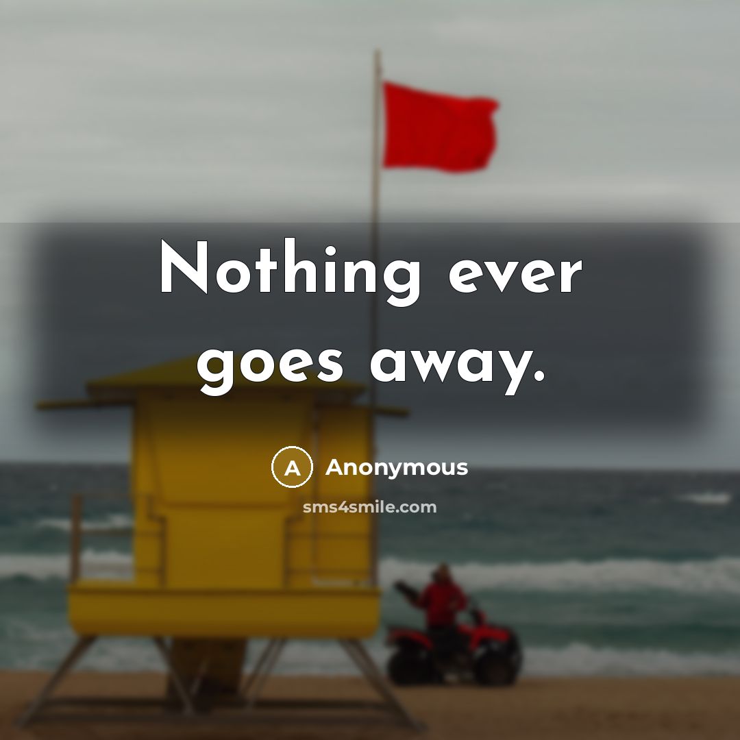 “Nothing ever goes away.” quote by Anonymous