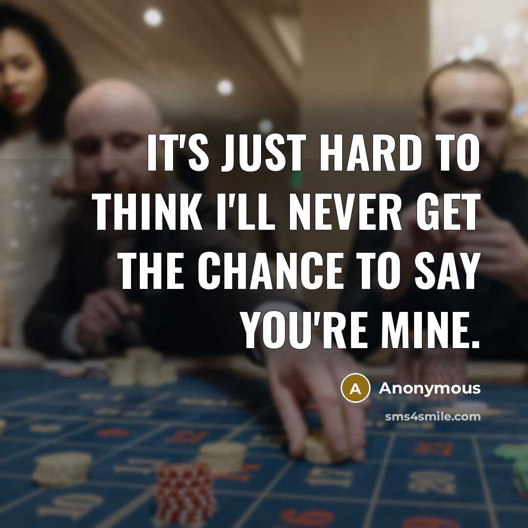“It's just hard to think I'll never get the chance to say you're mine.” quote by Anonymous