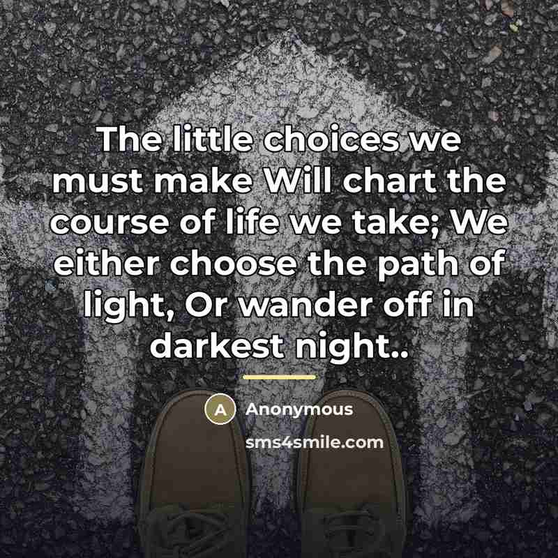 “The little choices we must make Will chart the course…” quote by Anonymous