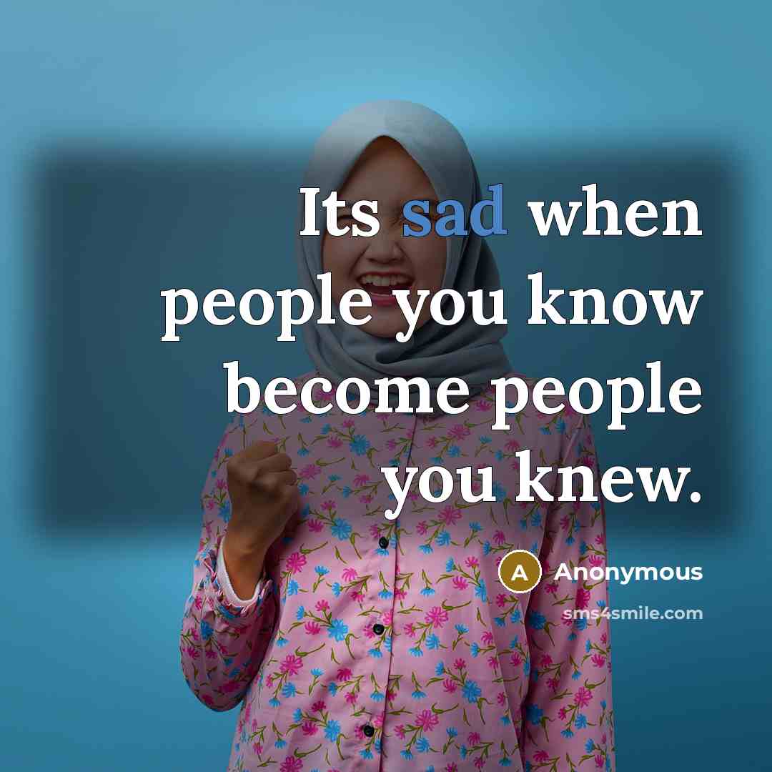 “Its sad when people you know become people you knew.…” quote by Anonymous