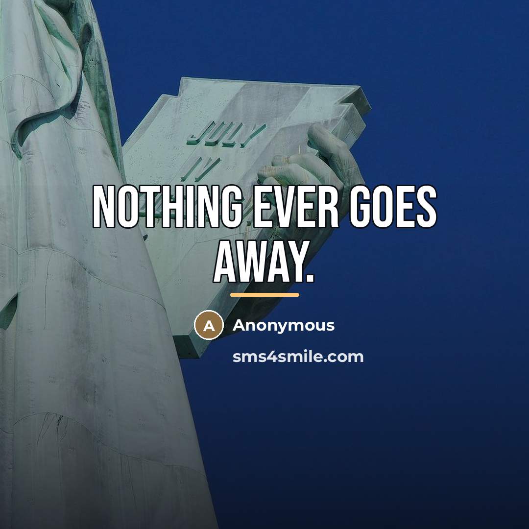 “Nothing ever goes away.…” quote by Anonymous