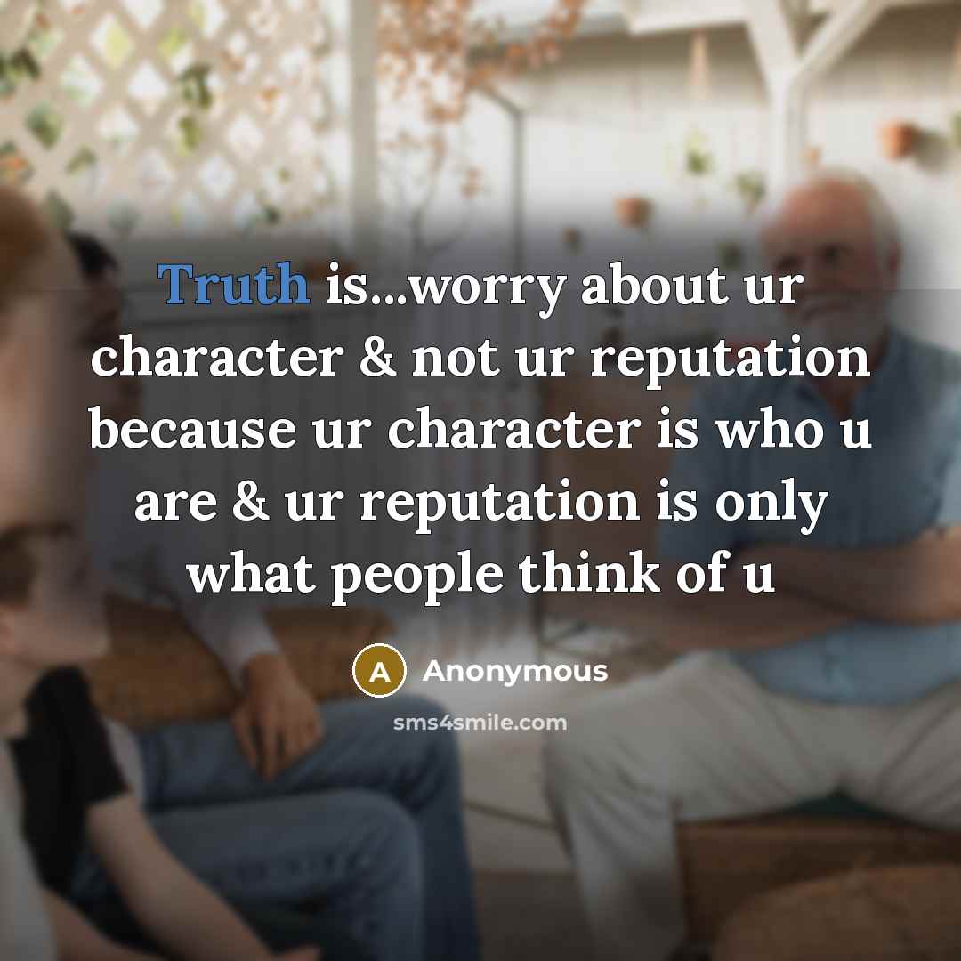 “Truth is...worry about ur character & not ur reputation because ur character is who u are & ur reputation is only what people think of u” quote by Anonymous