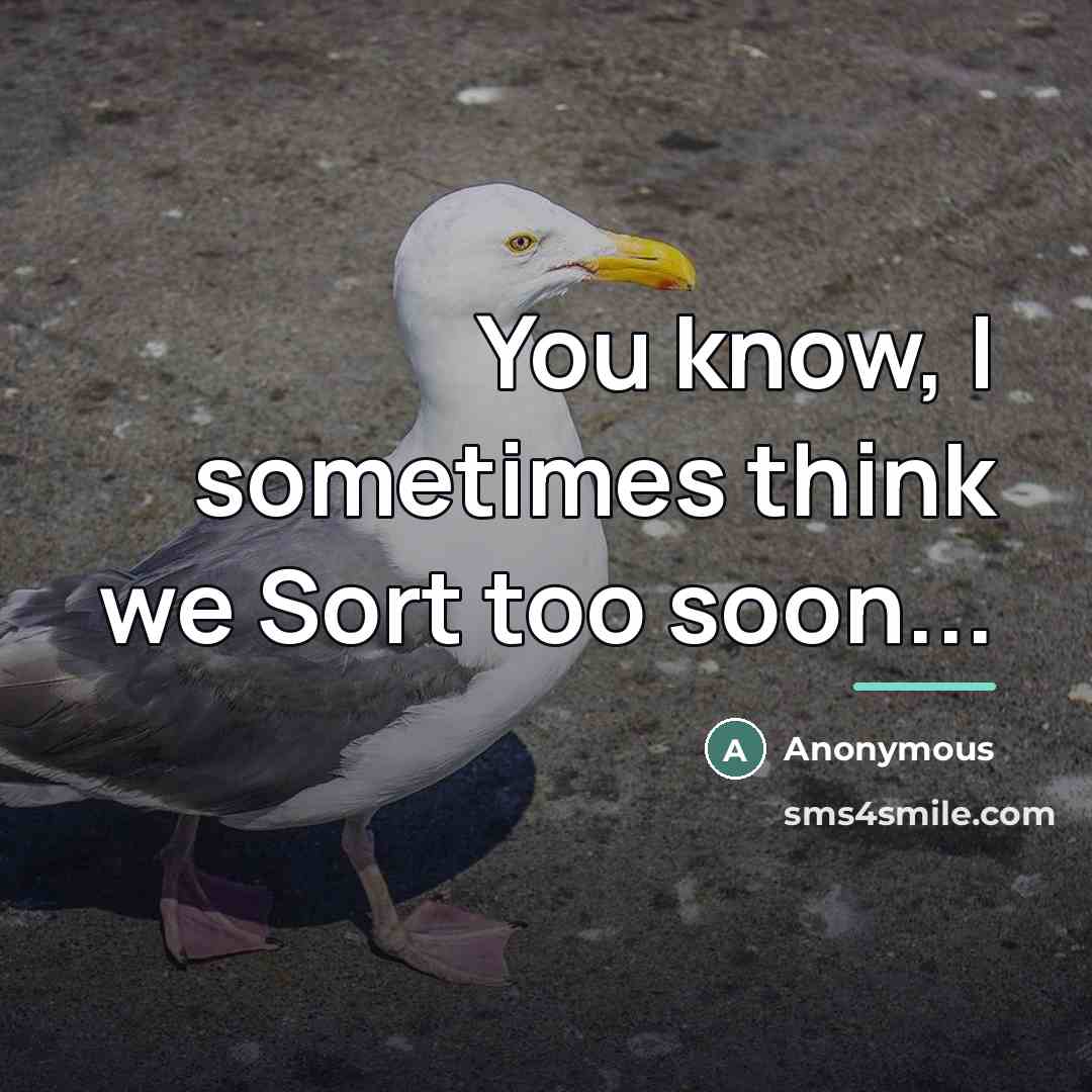 “You know, I sometimes think we Sort too soon...…” quote by Anonymous