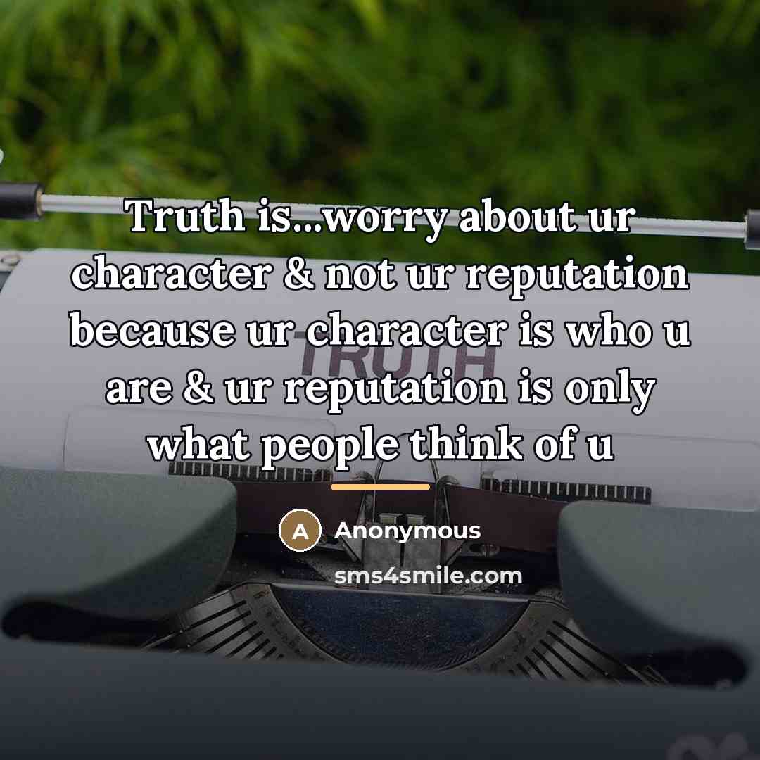 “Truth is...worry about ur character & not ur reputation because…” quote by Anonymous