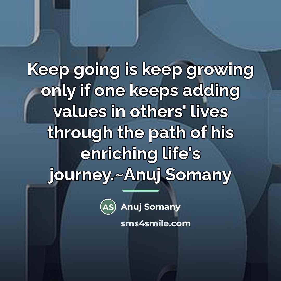 “Keep going is keep growing only if one keeps adding…” quote by Anuj Somany