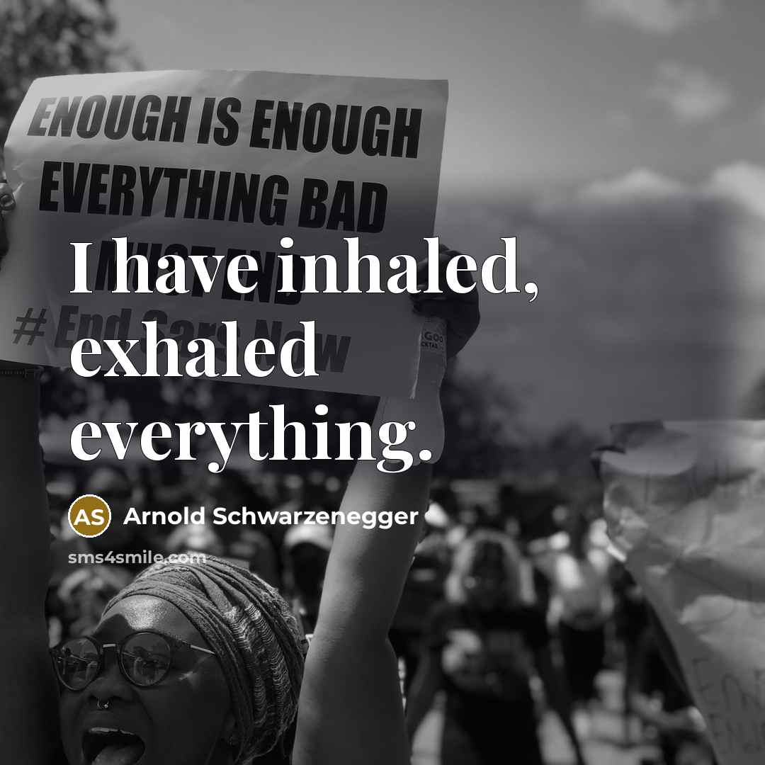 “I have inhaled, exhaled everything.” quote by Arnold Schwarzenegger