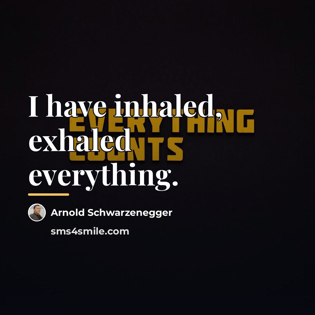 “I have inhaled, exhaled everything.…” quote by Arnold Schwarzenegger